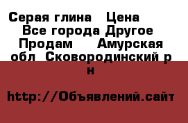 Серая глина › Цена ­ 600 - Все города Другое » Продам   . Амурская обл.,Сковородинский р-н